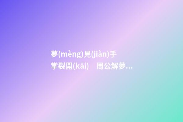 夢(mèng)見(jiàn)手掌裂開(kāi)　周公解夢(mèng)之夢(mèng)到手掌裂開(kāi)